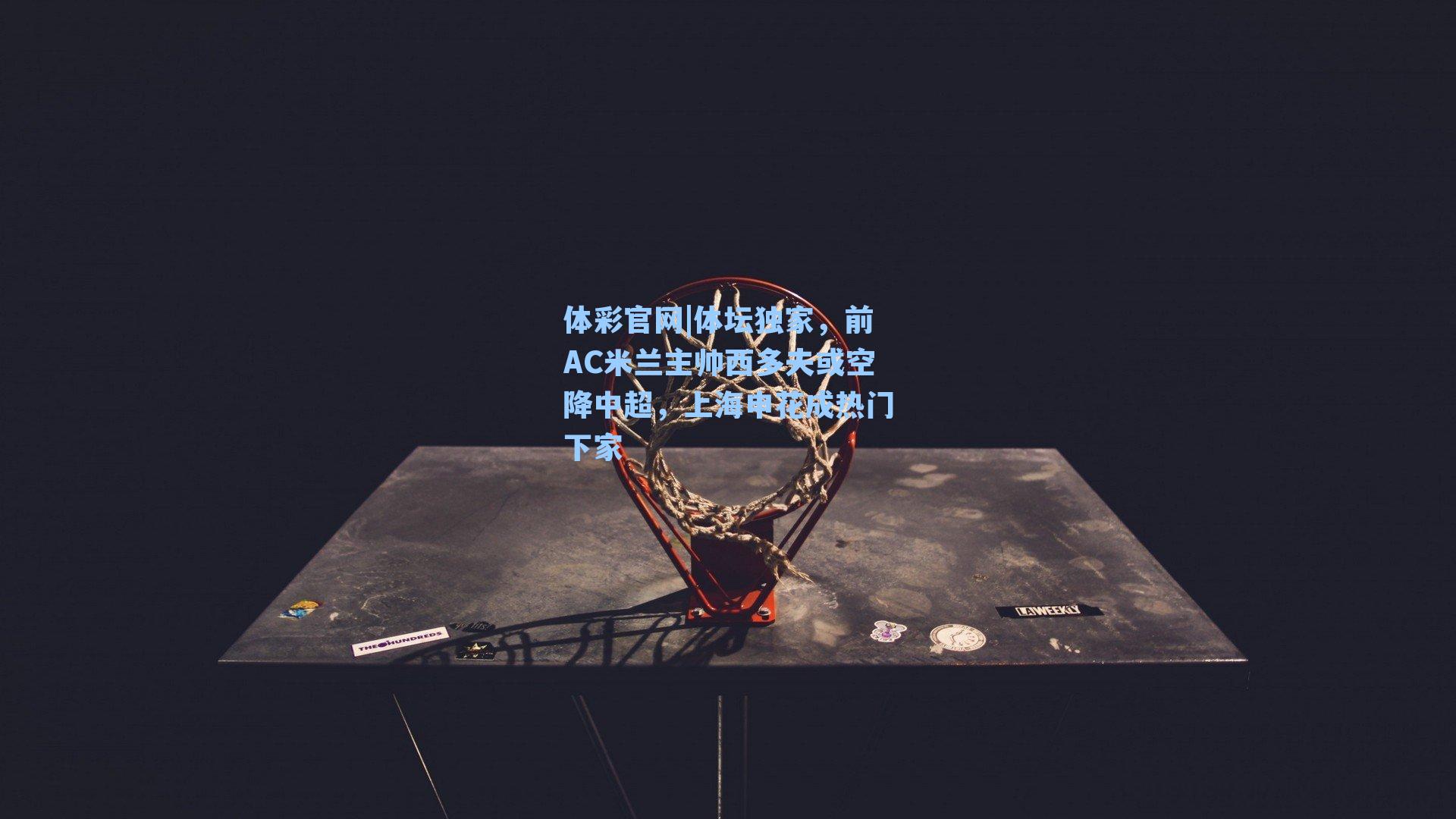 体坛独家，前AC米兰主帅西多夫或空降中超，上海申花成热门下家