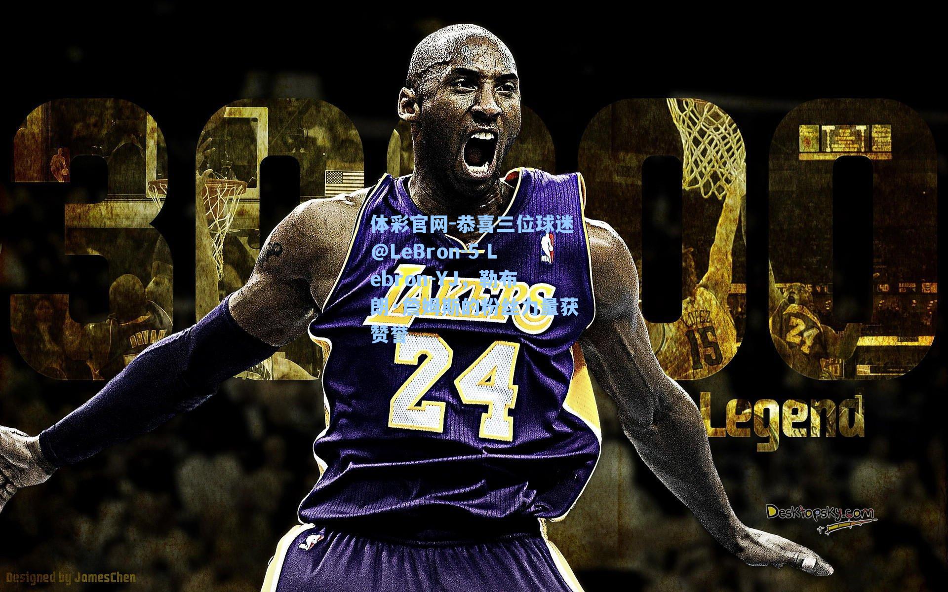 恭喜三位球迷@LeBron-5 Lebron-YJ，勒布朗·詹姆斯的粉丝力量获赞誉