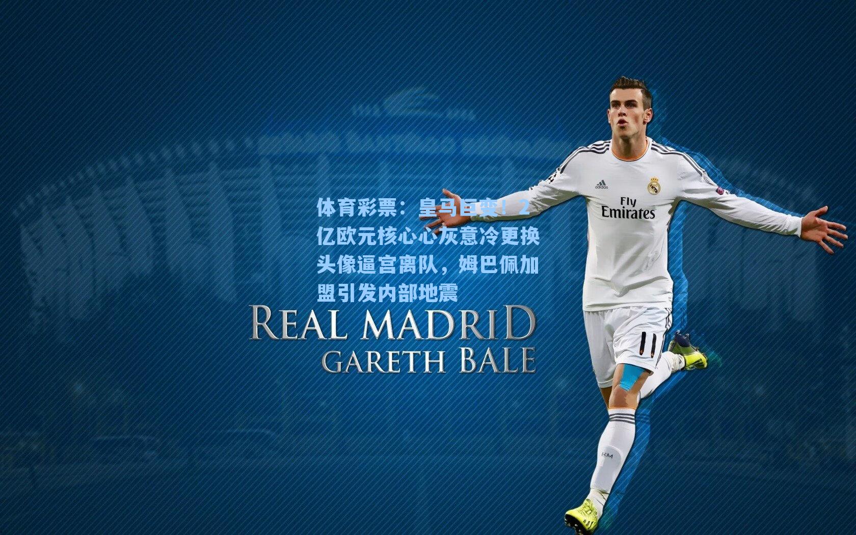 体育彩票：皇马巨变！2亿欧元核心心灰意冷更换头像逼宫离队，姆巴佩加盟引发内部地震