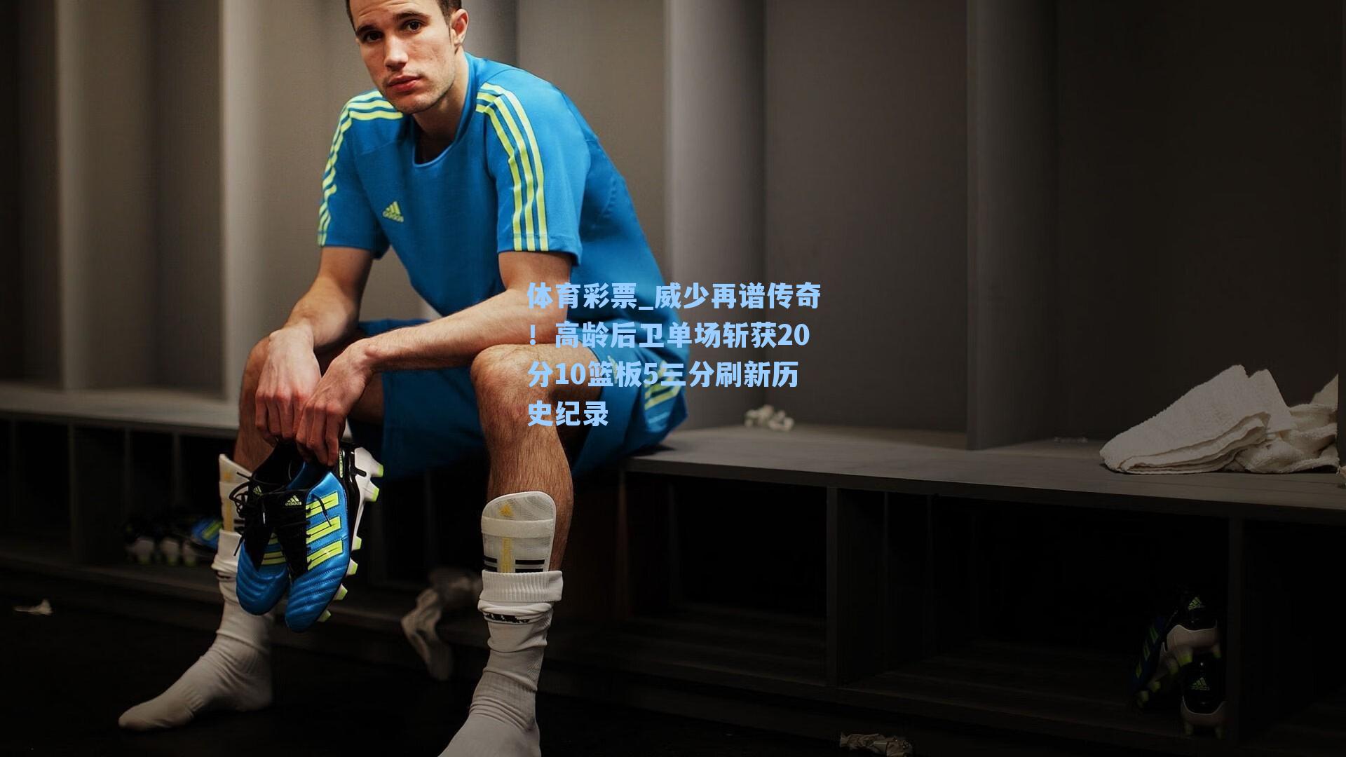 威少再谱传奇！高龄后卫单场斩获20分10篮板5三分刷新历史纪录