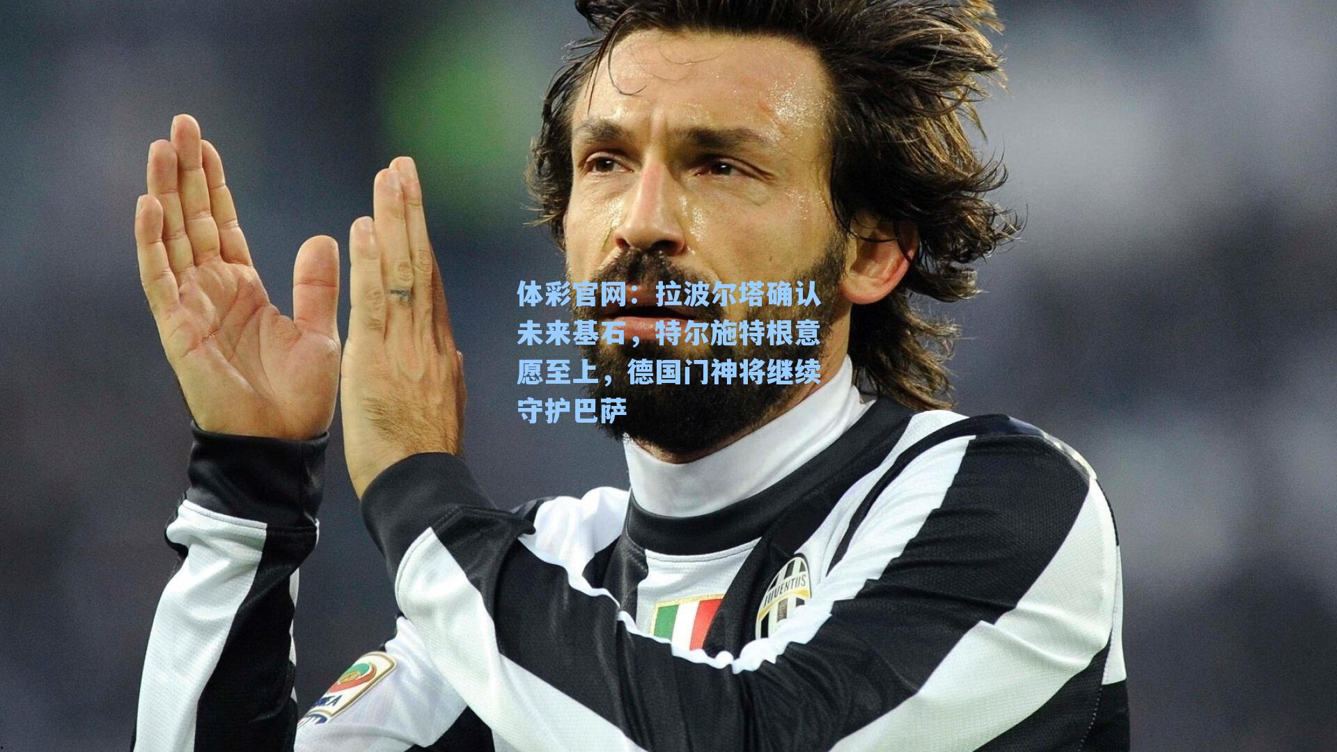 体彩官网：拉波尔塔确认未来基石，特尔施特根意愿至上，德国门神将继续守护巴萨