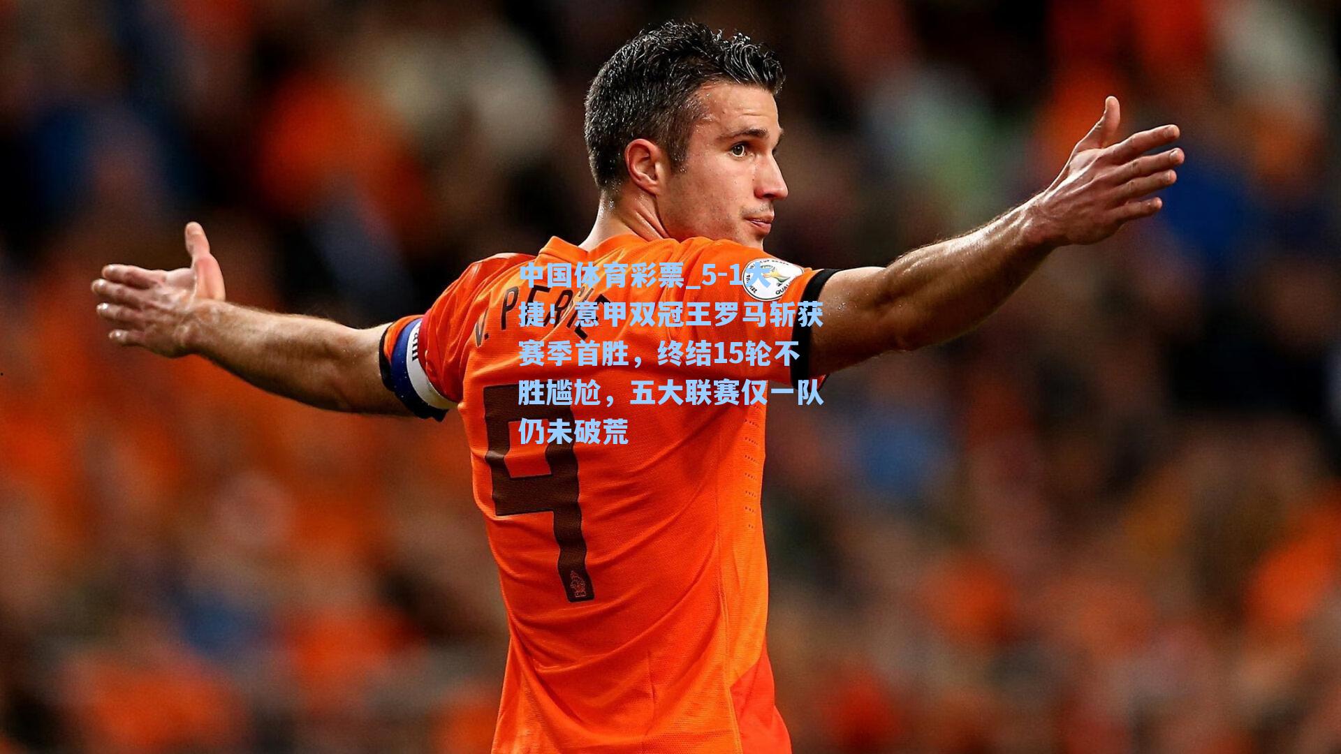 5-1大捷！意甲双冠王罗马斩获赛季首胜，终结15轮不胜尴尬，五大联赛仅一队仍未破荒