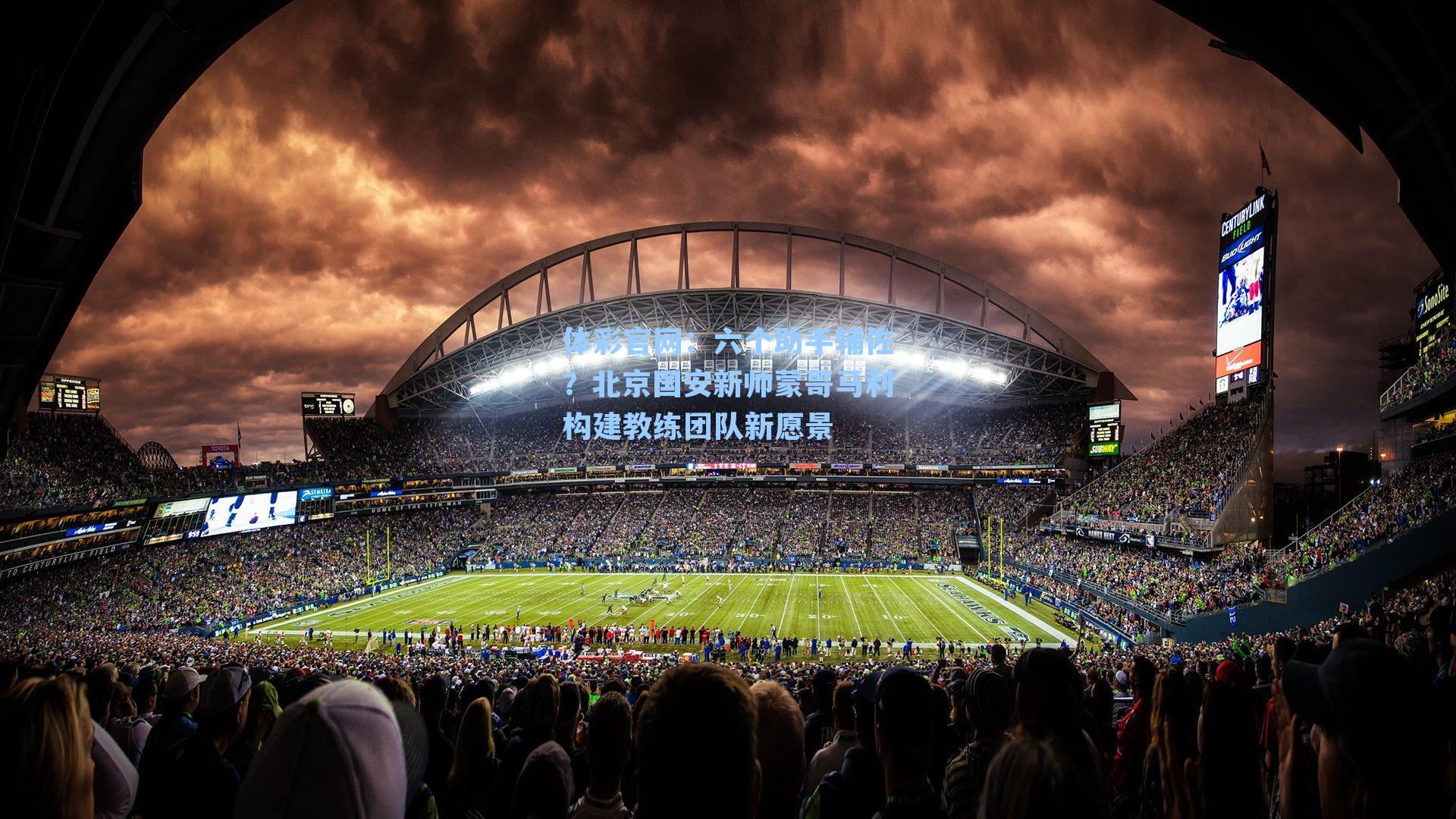 体彩官网：六个助手辅佐？北京国安新帅蒙哥马利构建教练团队新愿景