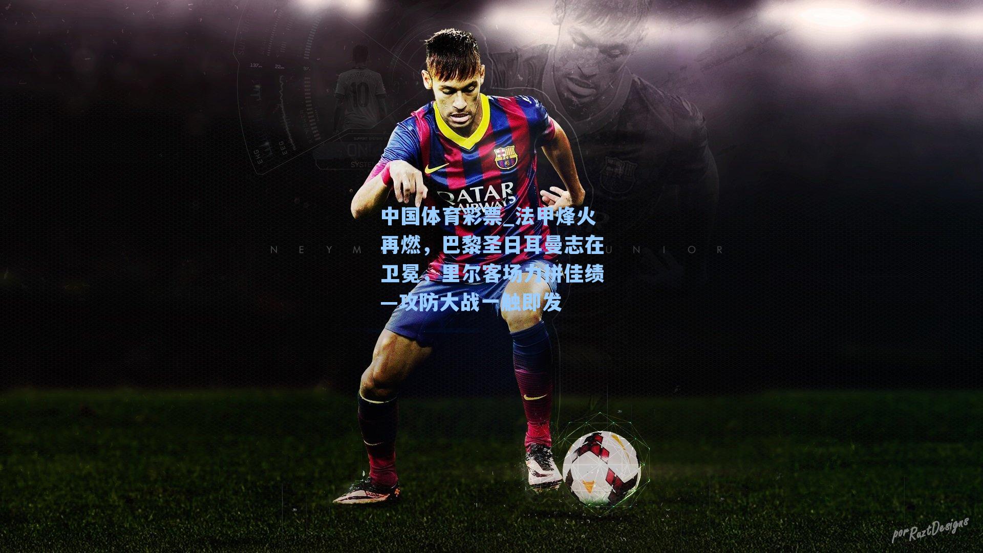 法甲烽火再燃，巴黎圣日耳曼志在卫冕，里尔客场力拼佳绩—攻防大战一触即发