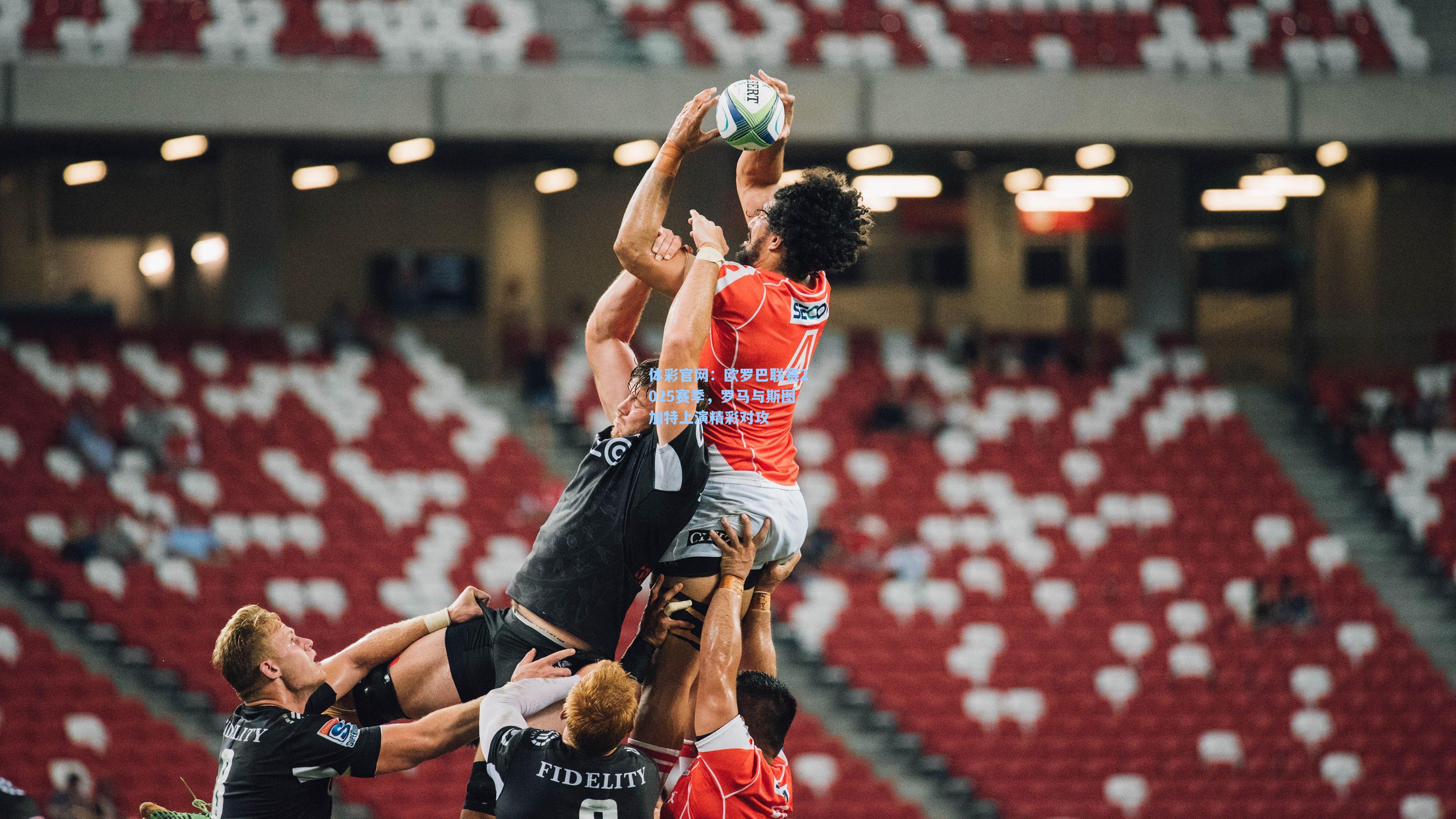 体彩官网：欧罗巴联赛2025赛季，罗马与斯图加特上演精彩对攻