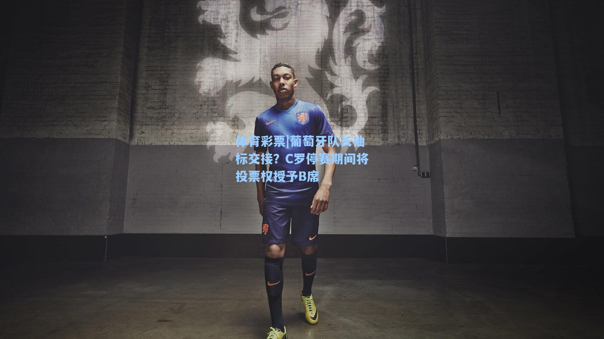 体育彩票|葡萄牙队长袖标交接？C罗停赛期间将投票权授予B席