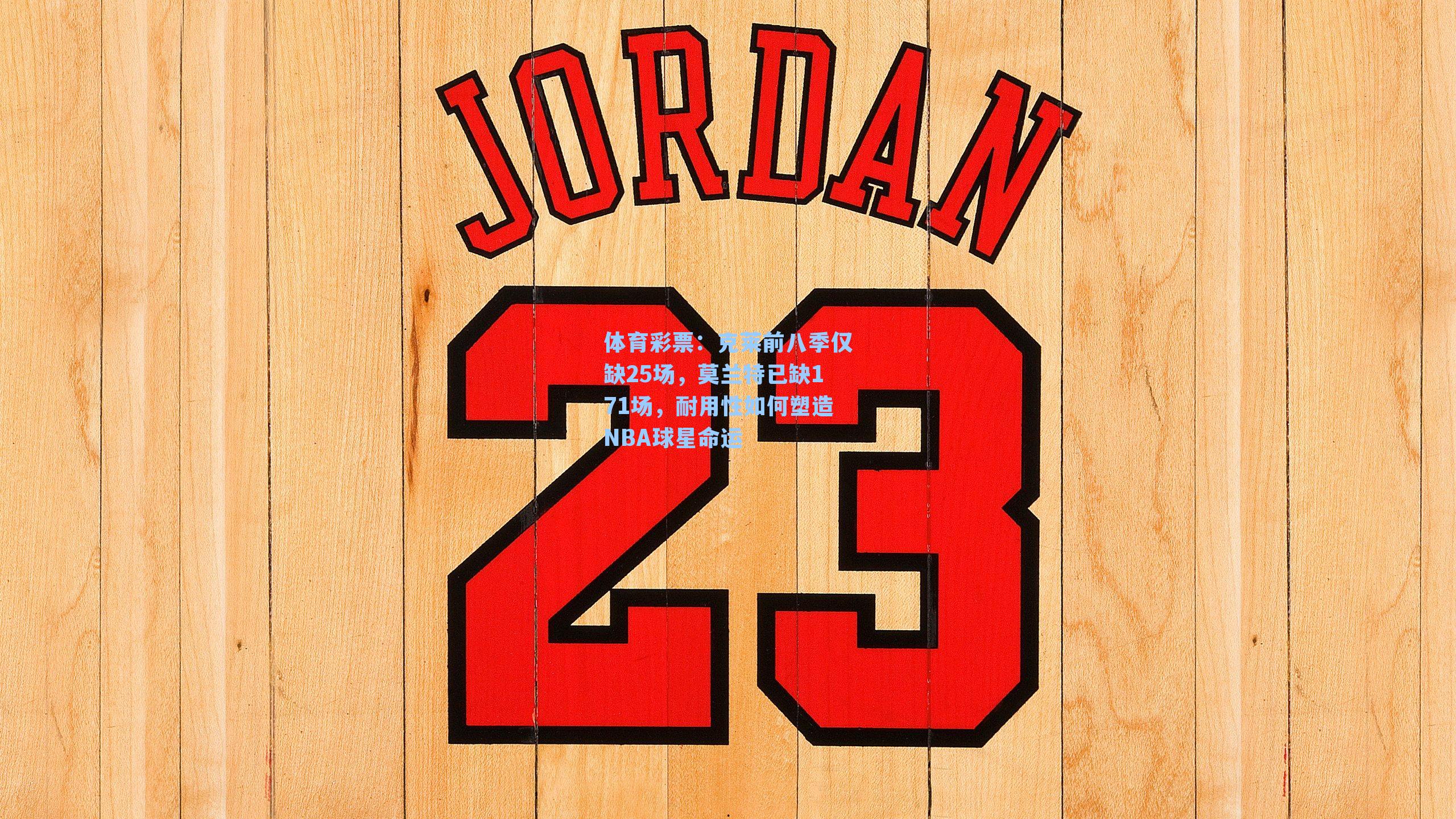 克莱前八季仅缺25场，莫兰特已缺171场，耐用性如何塑造NBA球星命运