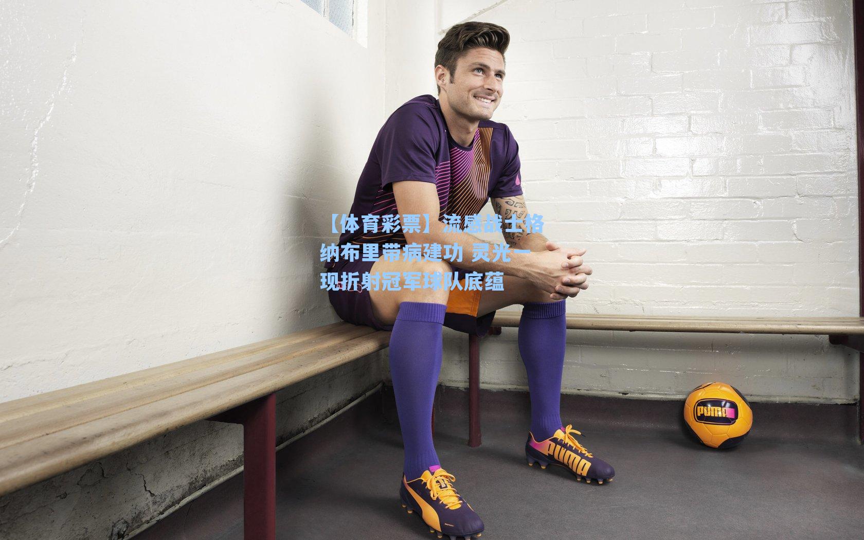 流感战士格纳布里带病建功 灵光一现折射冠军球队底蕴