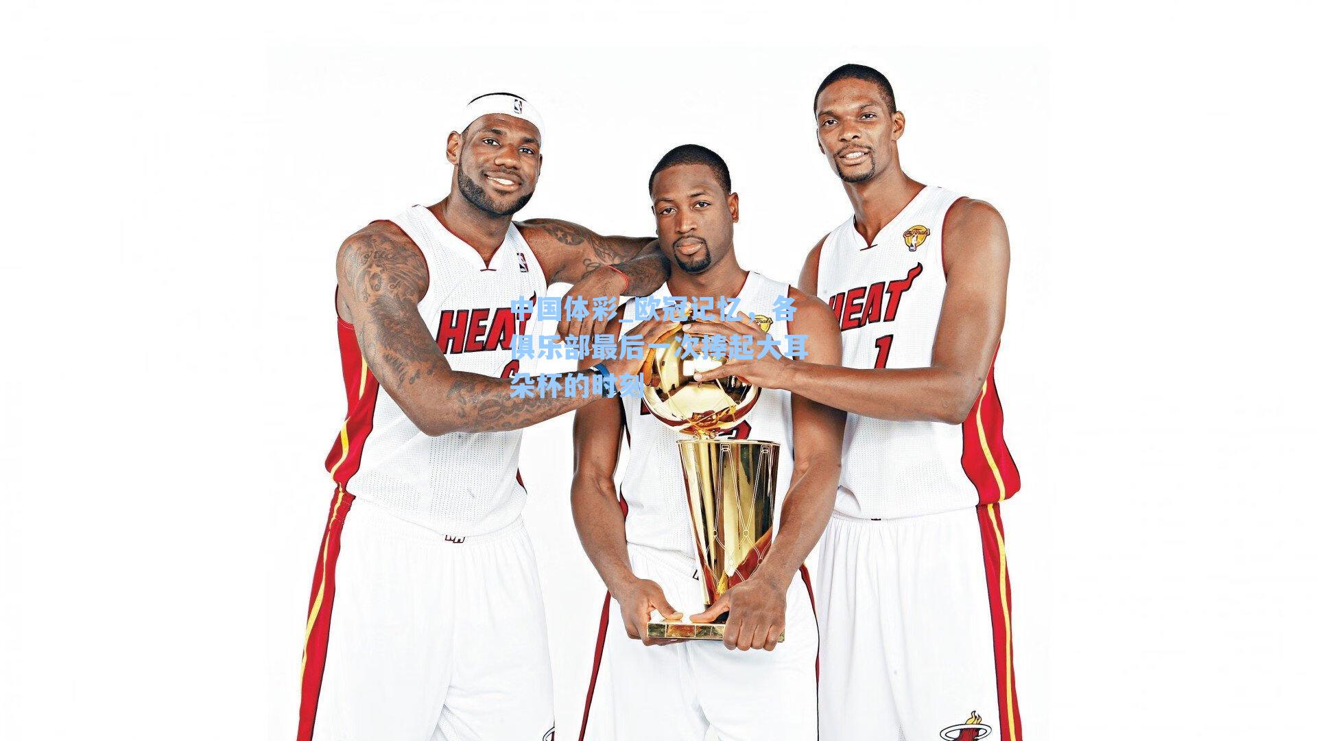 中国体彩_欧冠记忆，各俱乐部最后一次捧起大耳朵杯的时刻