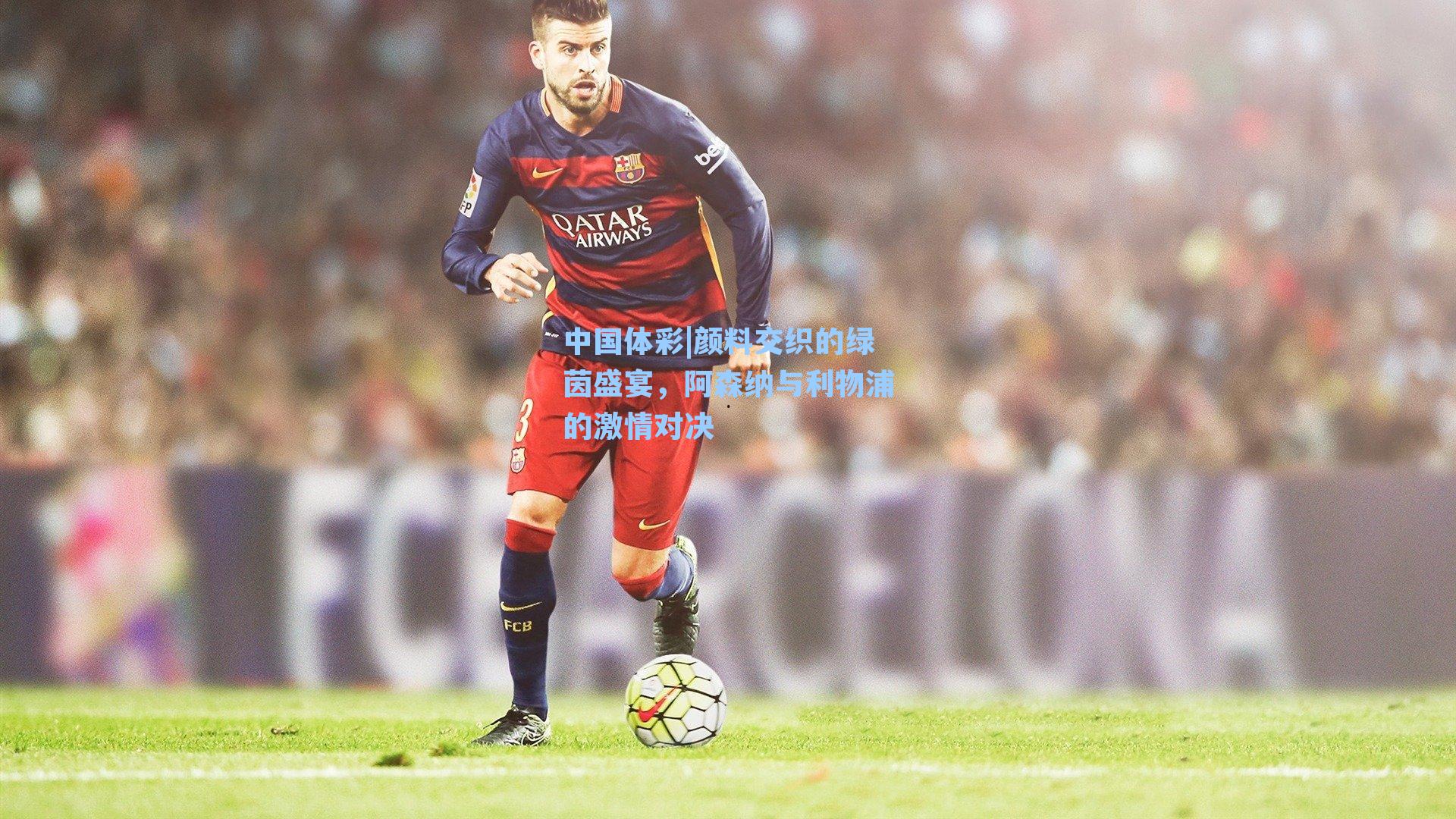 颜料交织的绿茵盛宴,阿森纳与利物浦的激情对决