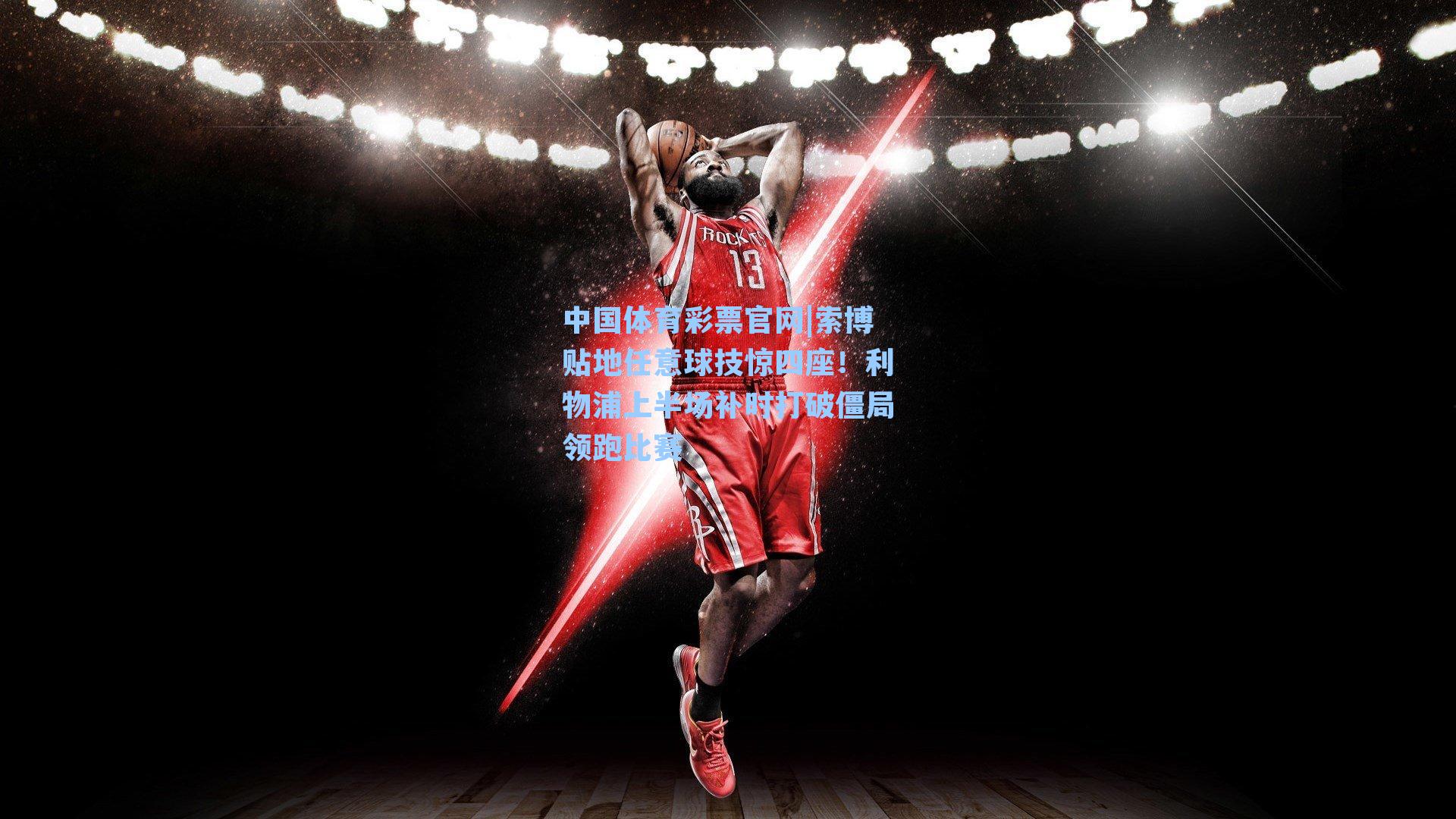 索博贴地任意球技惊四座！利物浦上半场补时打破僵局领跑比赛