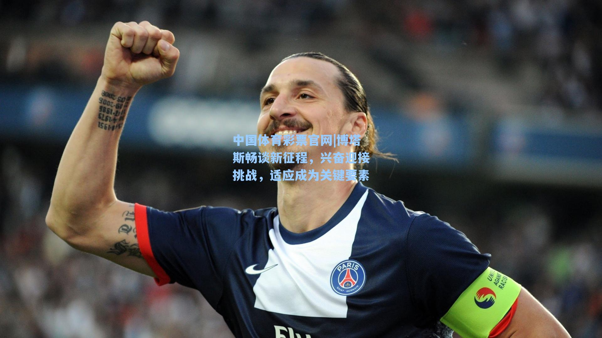 中国体育彩票官网|博塔斯畅谈新征程，兴奋迎接挑战，适应成为关键要素