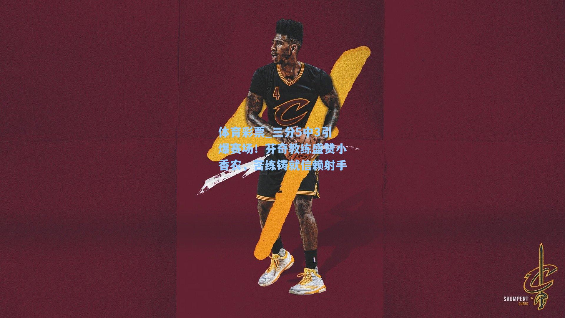 三分5中3引爆赛场！芬奇教练盛赞小香农，苦练铸就信赖射手