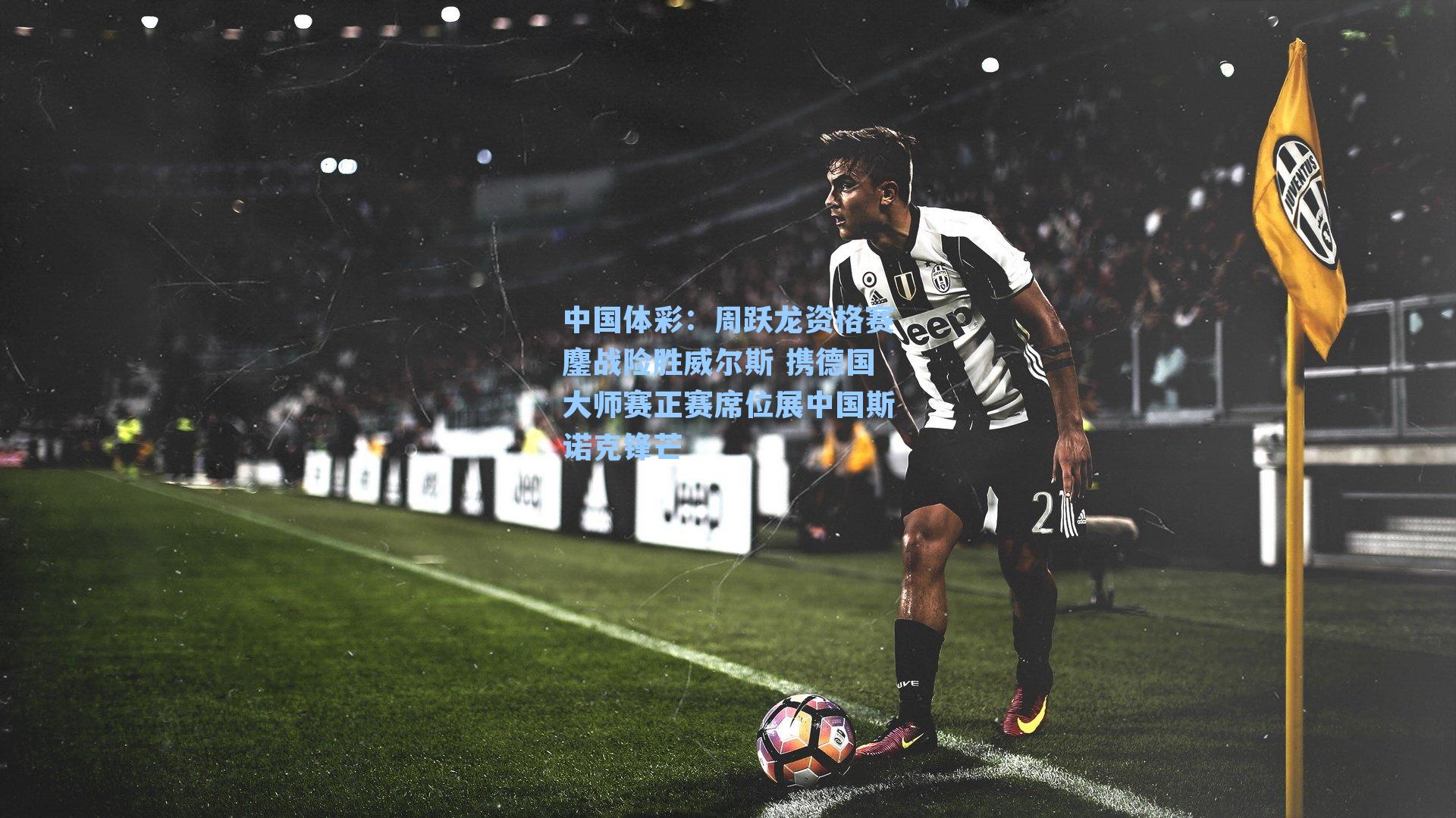 中国体彩：周跃龙资格赛鏖战险胜威尔斯 携德国大师赛正赛席位展中国斯诺克锋芒