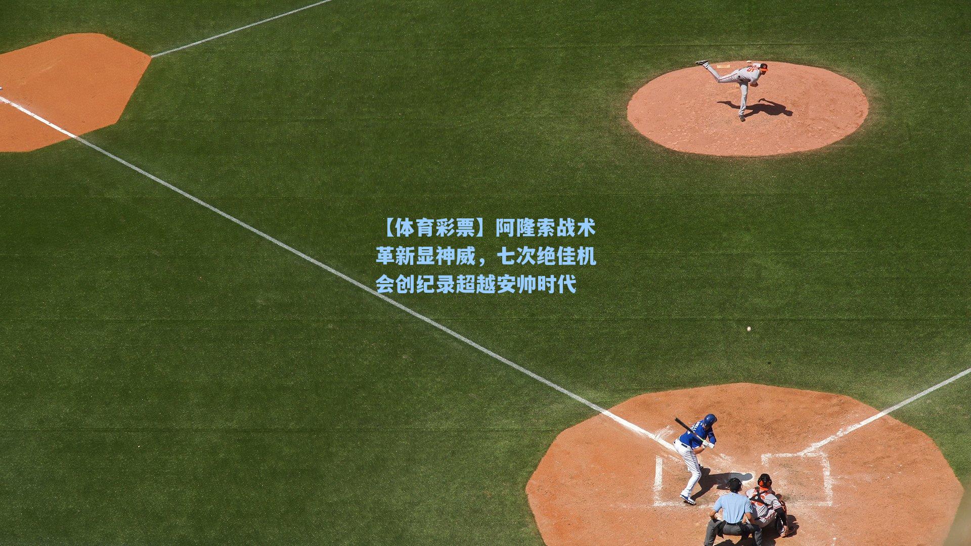 【体育彩票】阿隆索战术革新显神威，七次绝佳机会创纪录超越安帅时代