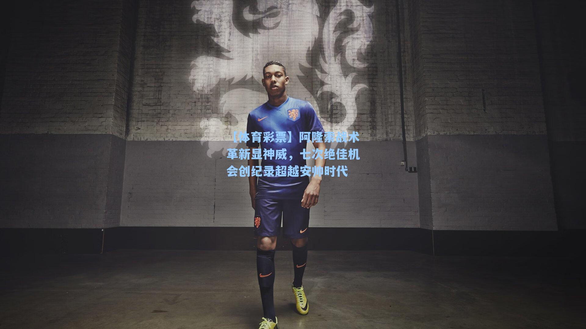 阿隆索战术革新显神威，七次绝佳机会创纪录超越安帅时代