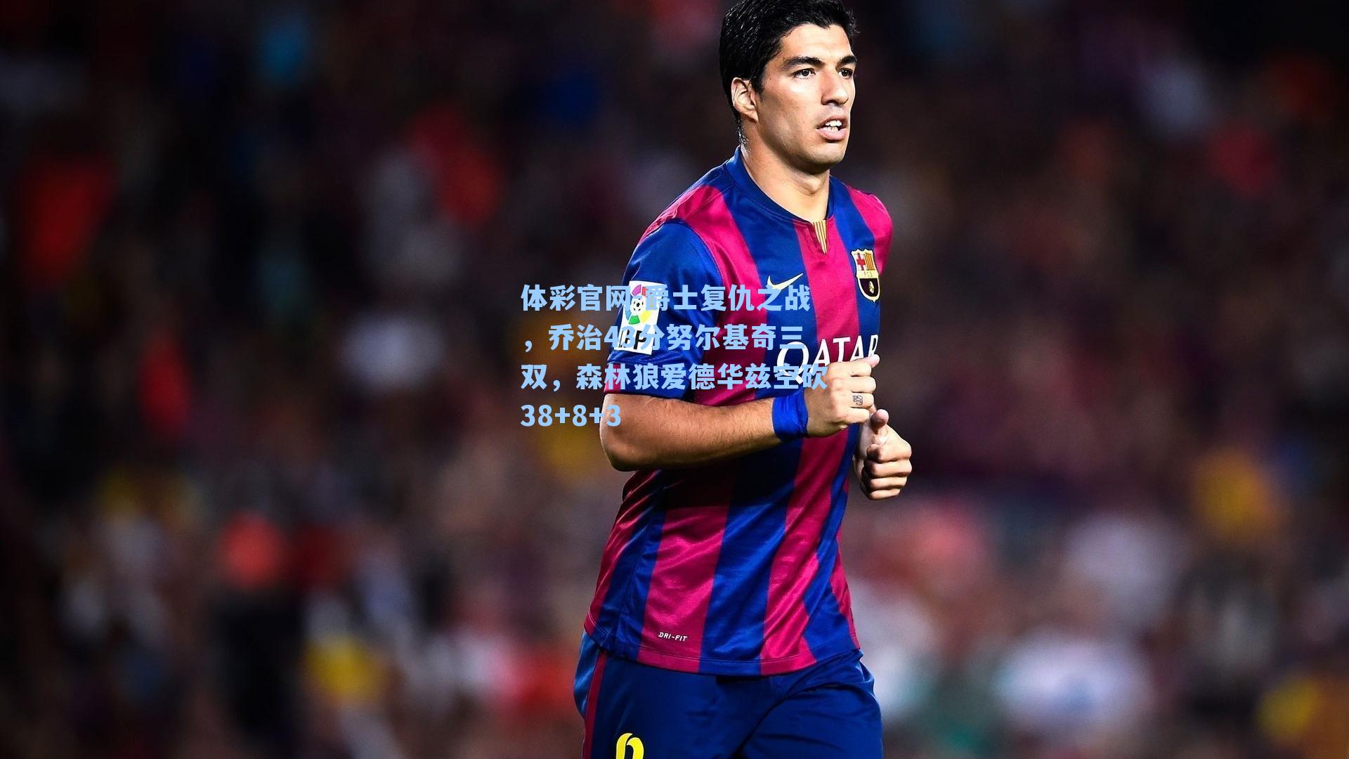 爵士复仇之战，乔治43分努尔基奇三双，森林狼爱德华兹空砍38+8+3