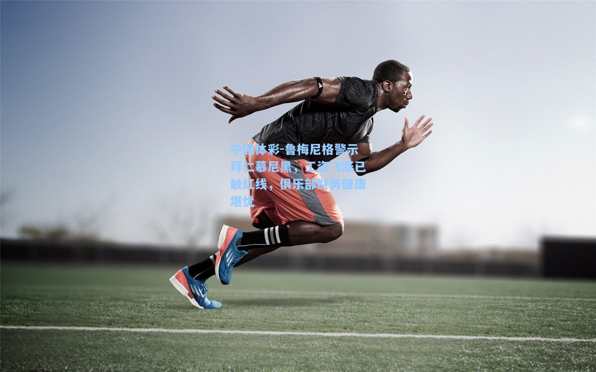 中国体彩-鲁梅尼格警示拜仁慕尼黑，工资飞涨已触红线，俱乐部财务健康堪忧