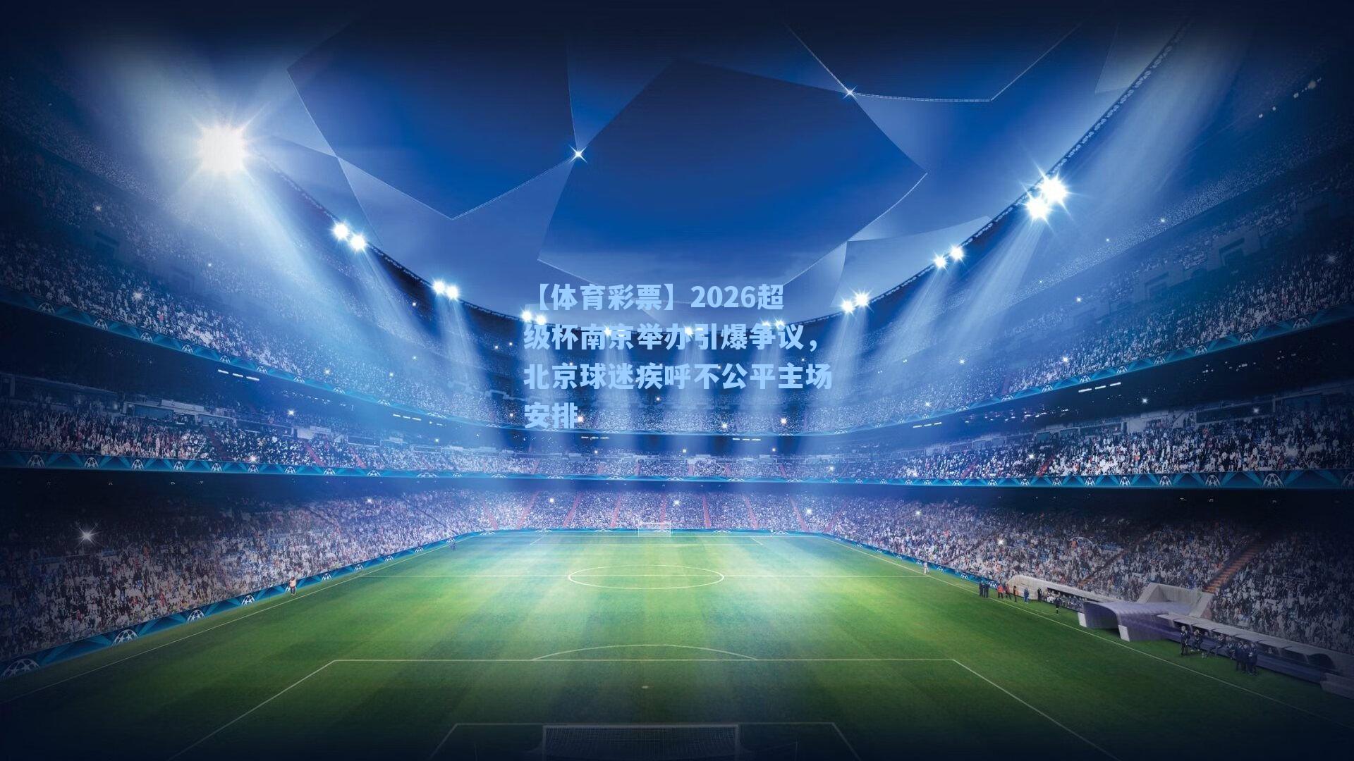 2026超级杯南京举办引爆争议,北京球迷疾呼不公平主场安排